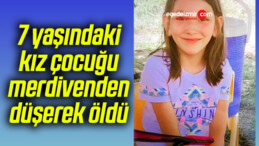 7 yaşındaki kız çocuğu merdivenden düşerek öldü