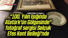 “100. Yılın Işığında Atatürk’ün Gölgesinde” fotoğraf sergisi Selçuk Efes Kent Belleği’nde