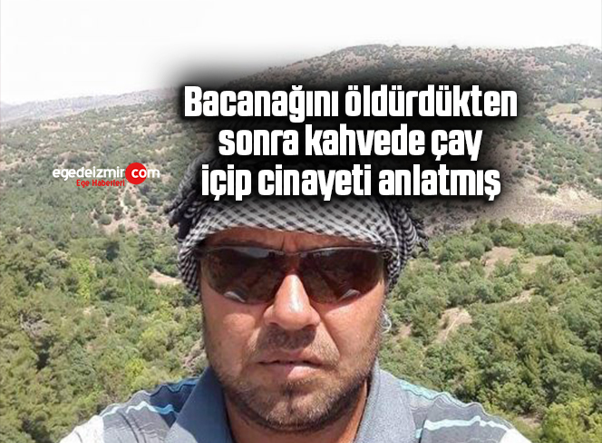 Bacanağını öldürdükten sonra kahvede çay içip cinayeti anlatmış
