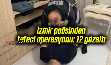 İzmir polisinden tefeci operasyonu: 12 gözaltı
