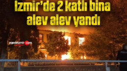 İzmir’de 2 katlı bina alev alev yandı