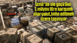 İzmir’de ele geçirilen 1 milyon litre karışımlı akaryakıt, imha edilmek üzere taşınıyor