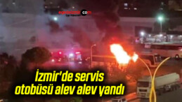 İzmir’de servis otobüsü alev alev yandı