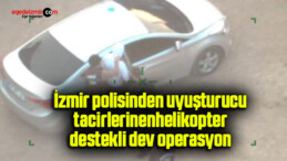 İzmir polisinden uyuşturucu tacirlerine helikopter destekli dev operasyon