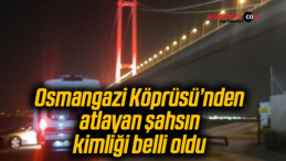Osmangazi Köprüsü’nden atlayan şahsın kimliği belli oldu
