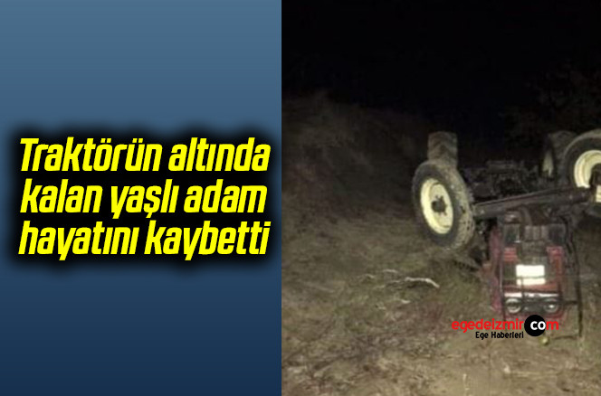 Traktörün altında kalan yaşlı adam hayatını kaybetti