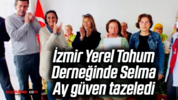 İzmir Yerel Tohum Derneğinde Selma Ay güven tazeledi