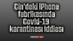 Çin’deki iPhone fabrikasında Covid-19 karantinası iddiası