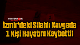 İzmir’deki Silahlı Kavgada 1 Kişi Hayatını Kaybetti!