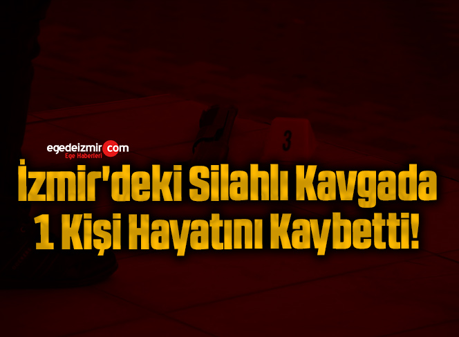 İzmir’deki Silahlı Kavgada 1 Kişi Hayatını Kaybetti!