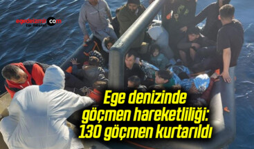 Ege denizinde göçmen hareketliliği: 130 göçmen kurtarıldı