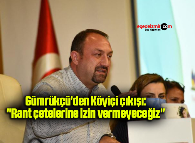 Gümrükçü’den Köyiçi çıkışı: “Rant çetelerine izin vermeyeceğiz”