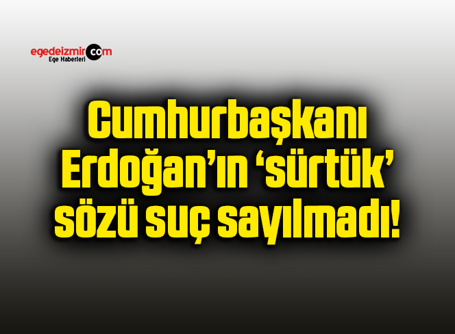 Cumhurbaşkanı Erdoğan’ın ‘sürtük’ sözü suç sayılmadı!