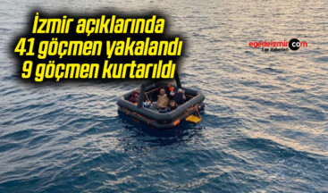 İzmir açıklarında 41 göçmen yakalandı, 9 göçmen kurtarıldı