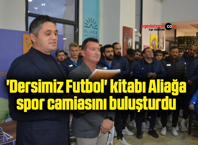 ‘Dersimiz Futbol’ kitabı Aliağa spor camiasını buluşturdu