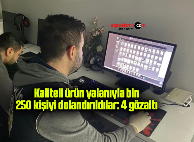 Kaliteli ürün yalanıyla bin 250 kişiyi dolandırıldılar: 4 gözaltı