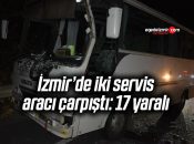 İzmir’de iki servis aracı çarpıştı: 17 yaralı
