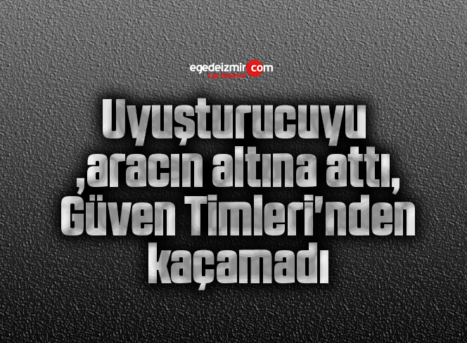 Uyuşturucuyu aracın altına attı, Güven Timleri’nden kaçamadı