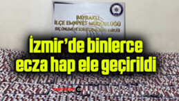 İzmir’de binlerce ecza hap ele geçirildi