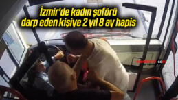 İzmir’de kadın şoförü darp eden kişiye 2 yıl 8 ay hapis
