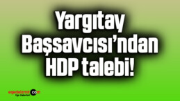 Yargıtay Başsavcısı’ndan HDP talebi!