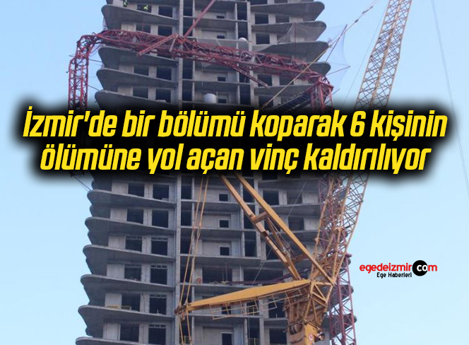 İzmir’de bir bölümü koparak 6 kişinin ölümüne yol açan vinç kaldırılıyor