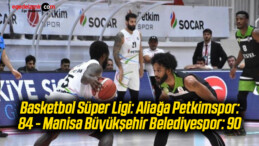 Basketbol Süper Ligi: Aliağa Petkimspor: 84 – Manisa Büyükşehir Belediyespor: 90