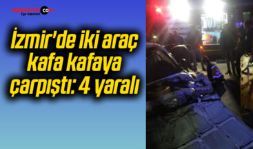 İzmir’de iki araç kafa kafaya çarpıştı: 4 yaralı