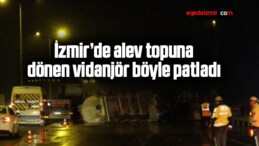 İzmir’de alev topuna dönen vidanjör böyle patladı