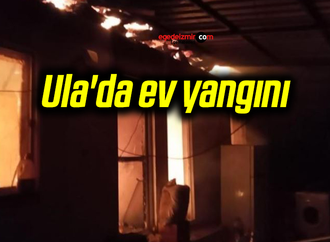 Ula’da ev yangını
