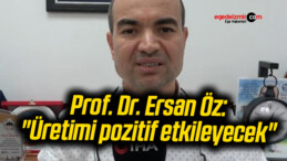 Prof. Dr. Ersan Öz: “Üretimi pozitif etkileyecek”