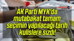AK Parti MYK’da mutabakat tamam seçimin yapılacağı tarih kulislere sızdı!