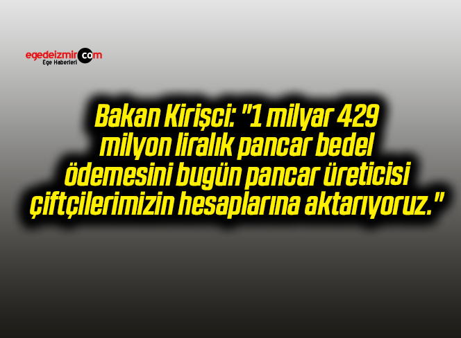 Bakan Kirişci: “1 milyar 429 milyon liralık pancar bedel ödemesini bugün pancar üreticisi çiftçilerimizin hesaplarına aktarıyoruz.”