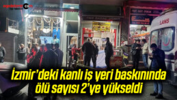 İzmir’deki kanlı iş yeri baskınında ölü sayısı 2’ye yükseldi
