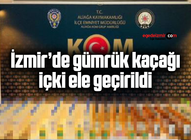 İzmir’de gümrük kaçağı içki ele geçirildi
