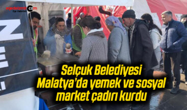 Selçuk Belediyesi Malatya’da yemek ve sosyal market çadırı kurdu