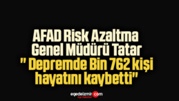 AFAD Risk Azaltma Genel Müdürü Tatar: ” Depremde Bin 762 kişi hayatını kaybetti”