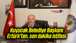Kuyucak Belediye Başkanı Ertürk’ten, son dakika istifası