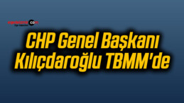 CHP Genel Başkanı Kılıçdaroğlu TBMM’de