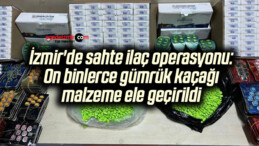 İzmir’de sahte ilaç operasyonu: On binlerce gümrük kaçağı malzeme ele geçirildi