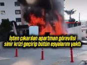 İşten çıkarılan apartman görevlisi sinir krizi geçirip bütün eşyalarını yaktı