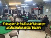 ‘Kolpaçino’ ile birlikte iki işletmeye jandarmadan kumar baskını