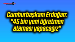 Cumhurbaşkanı Erdoğan: “45 bin yeni öğretmen ataması yapacağız”