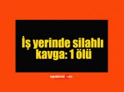 İş yerinde silahlı kavga: 1 ölü