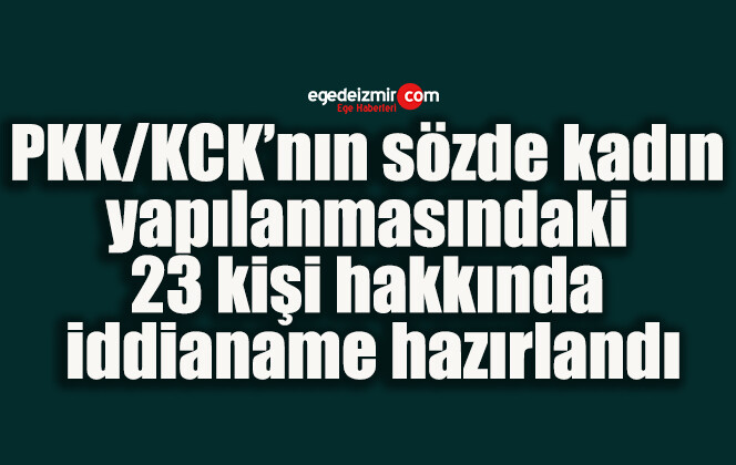 PKK/KCK’nın sözde kadın yapılanmasındaki 23 kişi hakkında iddianame hazırlandı