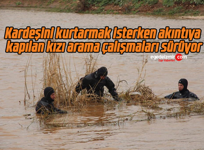 Kardeşini kurtarmak isterken akıntıya kapılan kızı arama çalışmaları sürüyor