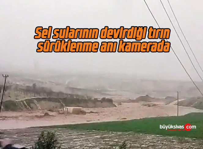 Sel sularının devirdiği tırın sürüklenme anı kamerada