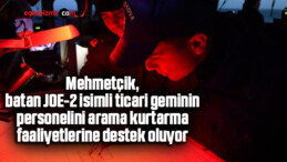 Mehmetçik, batan JOE-2 isimli ticari geminin personelini arama kurtarma faaliyetlerine destek oluyor