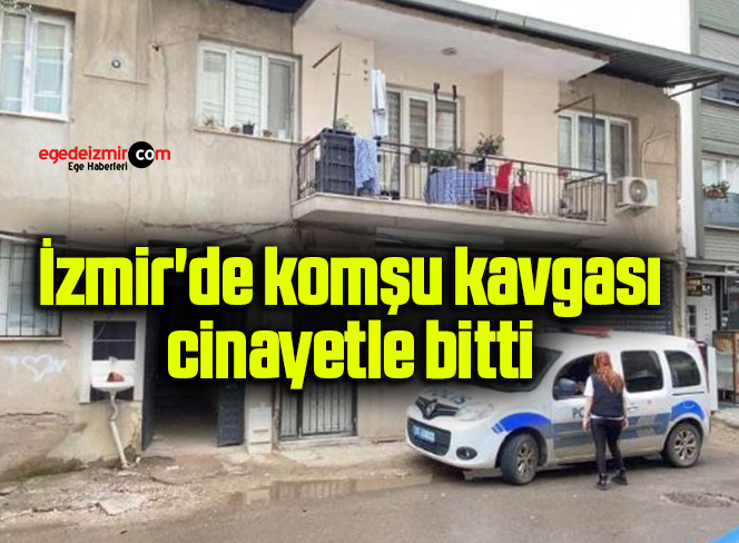 İzmir’de komşu kavgası cinayetle bitti