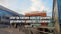 İzmir’de hastane polisi ve güvenlik görevlilerine saldırıda 1 tutuklama